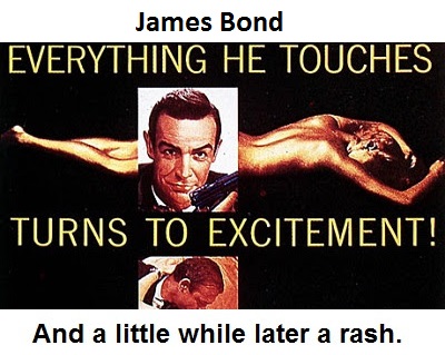 James Bond: Everything he touches turns to excitement. And a little while later a rash