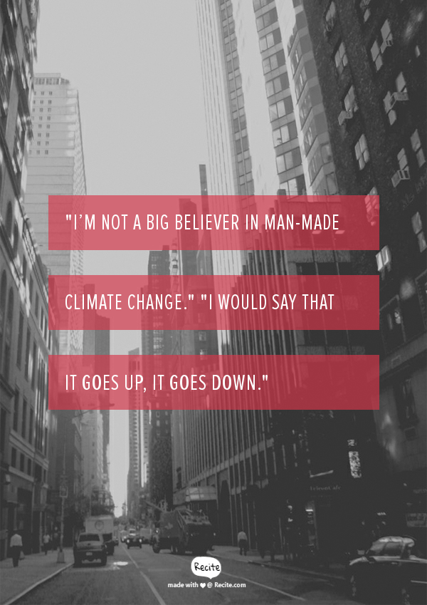 "I’m not a big believer in man-made climate change." "I would say that it goes up, it goes down."