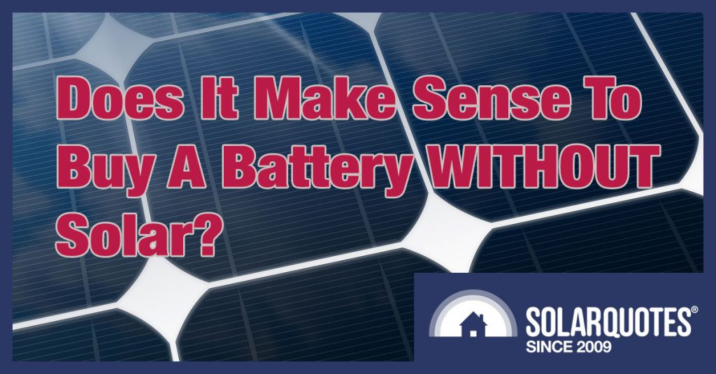 Buying A Battery Without Solar No Longer A Crazy Idea