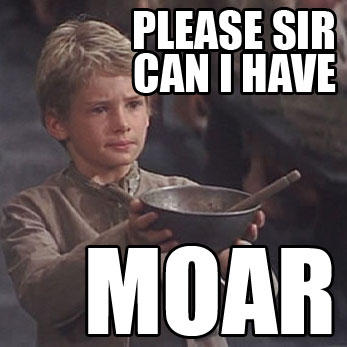 Oliver Twist asking for MOAR!