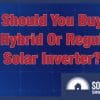 should you buy a hybrid or regular solar inverter?