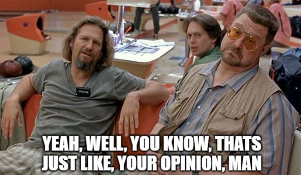 The Big Lebowski "That's just your opinion, man" meme.