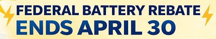 "Federal battery rebate ends April 30"
