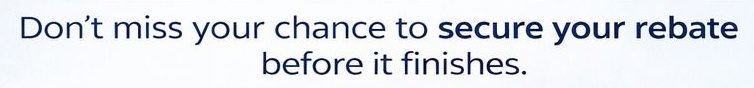 "Don't miss your chance to secure your rebate before it finishes."